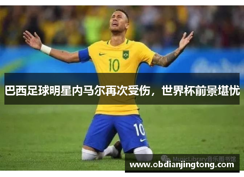 巴西足球明星内马尔再次受伤，世界杯前景堪忧