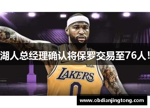 湖人总经理确认将保罗交易至76人！