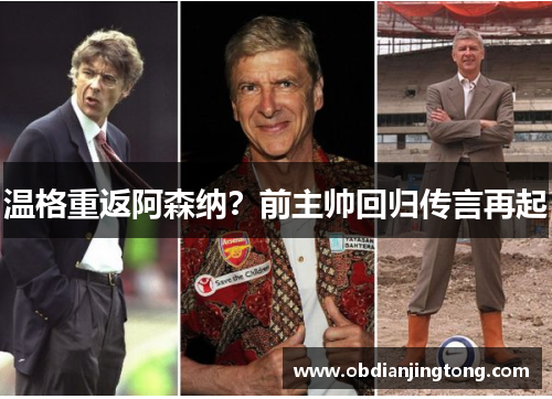温格重返阿森纳？前主帅回归传言再起