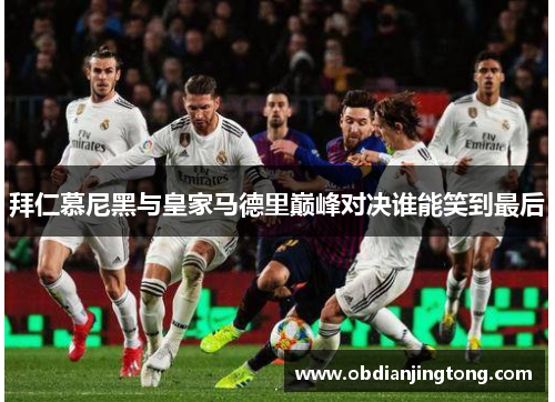 拜仁慕尼黑与皇家马德里巅峰对决谁能笑到最后