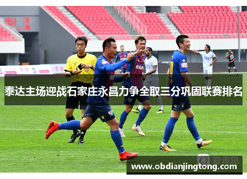 泰达主场迎战石家庄永昌力争全取三分巩固联赛排名