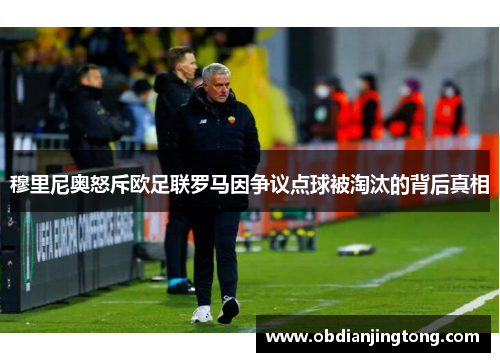 穆里尼奥怒斥欧足联罗马因争议点球被淘汰的背后真相